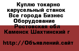 Куплю токарно-карусельный станок - Все города Бизнес » Оборудование   . Ростовская обл.,Каменск-Шахтинский г.